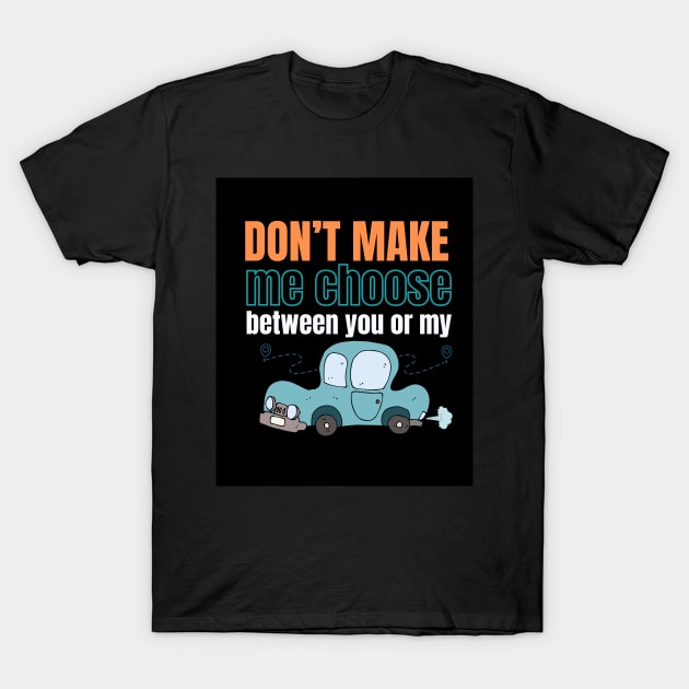 Don't make me choose between you or my car T-Shirt by Studio468